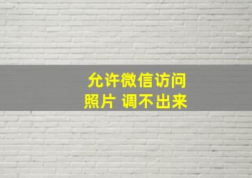 允许微信访问照片 调不出来